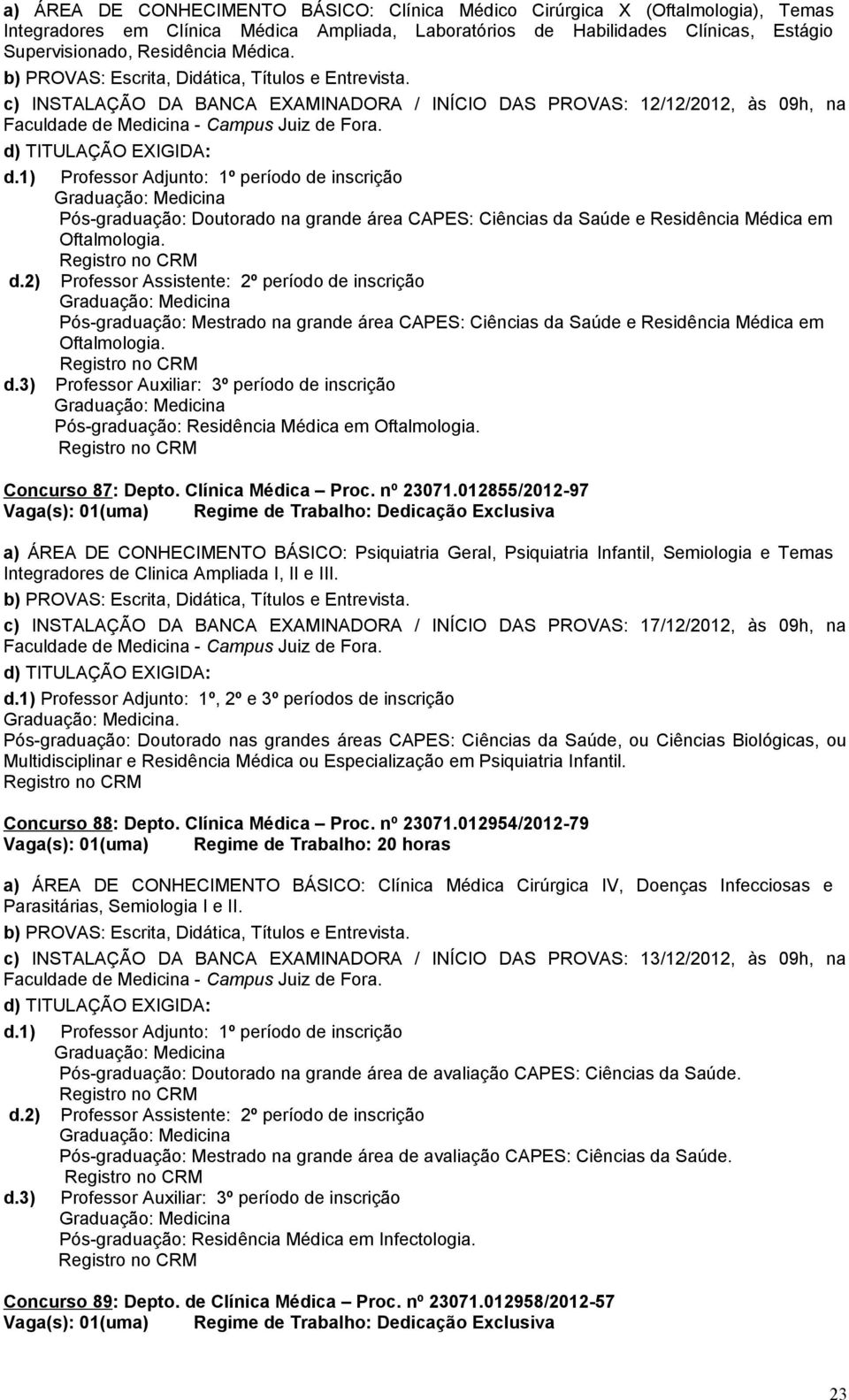 Pós-graduação: Mestrado na grande área CAPES: Ciências da Saúde e Residência Médica em Oftalmologia. d.3) Professor Auxiliar: 3º período de inscrição Pós-graduação: Residência Médica em Oftalmologia.