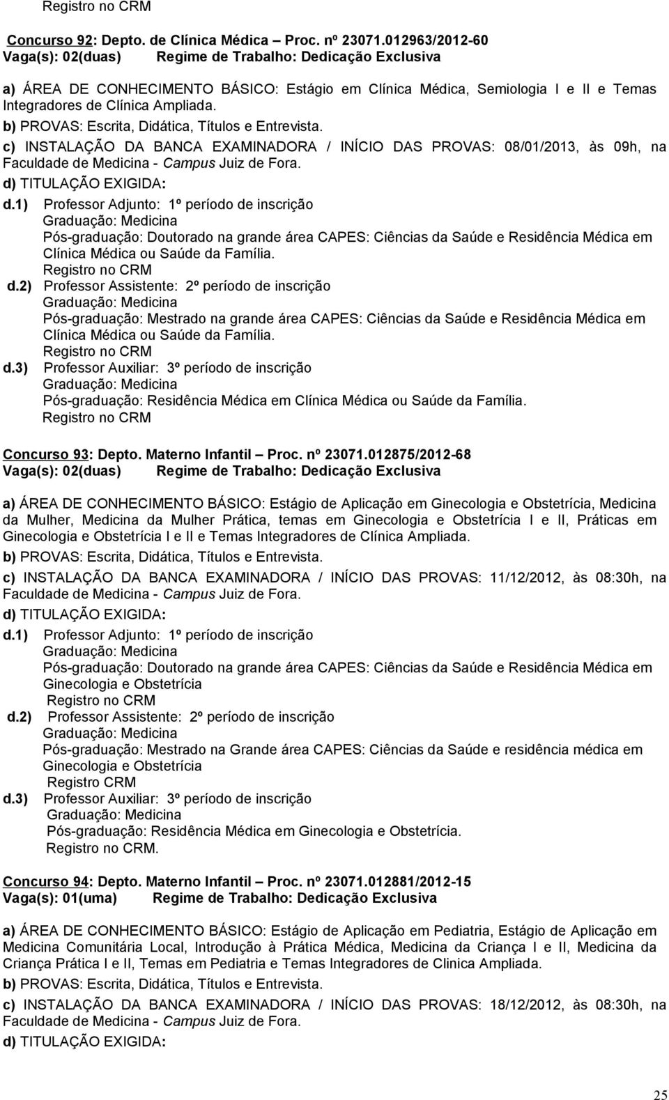 c) INSTALAÇÃO DA BANCA EXAMINADORA / INÍCIO DAS PROVAS: 08/01/2013, às 09h, na Pós-graduação: Doutorado na grande área CAPES: Ciências da Saúde e Residência Médica em Clínica Médica ou Saúde da