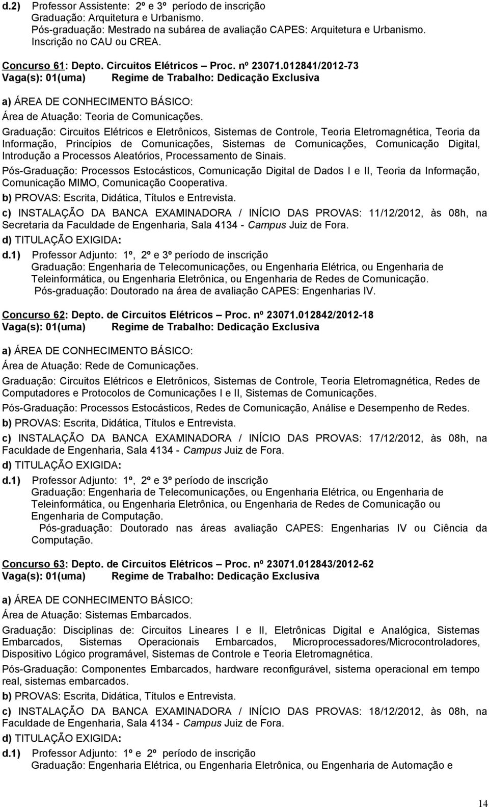 Graduação: Circuitos Elétricos e Eletrônicos, Sistemas de Controle, Teoria Eletromagnética, Teoria da Informação, Princípios de Comunicações, Sistemas de Comunicações, Comunicação Digital, Introdução