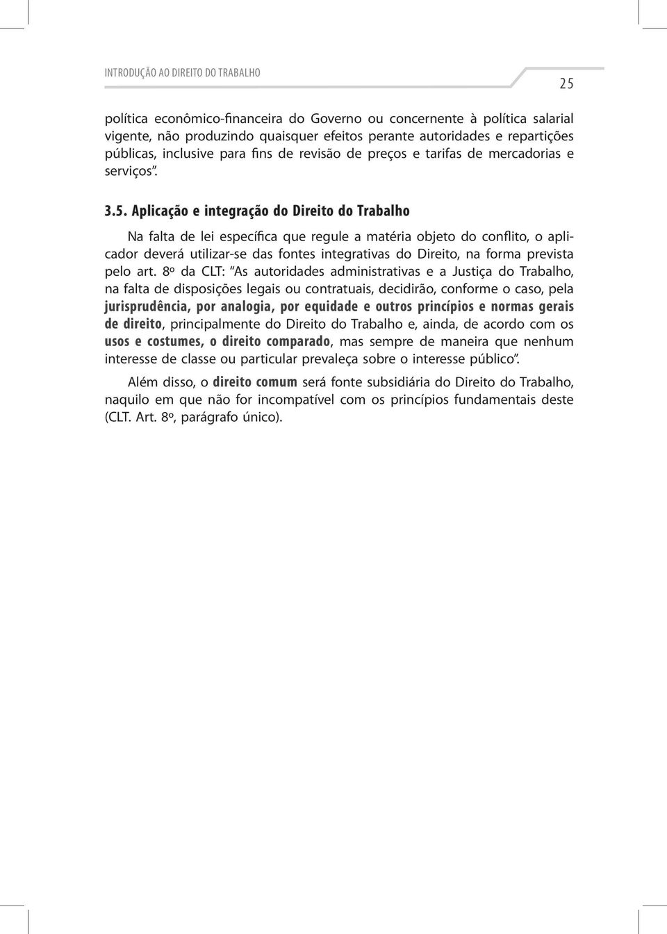 Aplicação e integração do Direito do Trabalho Na falta de lei específica que regule a matéria objeto do conflito, o aplicador deverá utilizar-se das fontes integrativas do Direito, na forma prevista