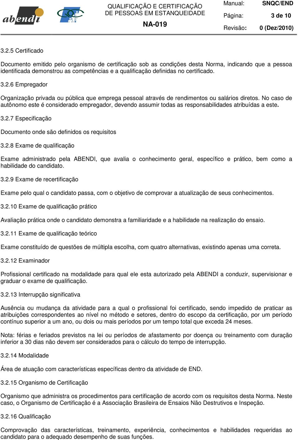 3.2.6 Empregador Organização privada ou pública que emprega pessoal através de rendimentos ou salários diretos.