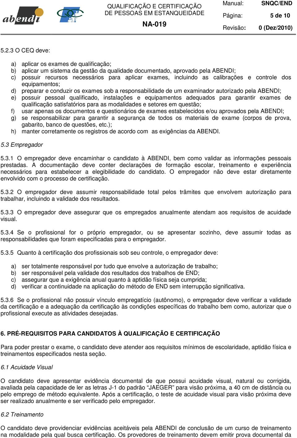 calibrações e controle dos equipamentos; d) preparar e conduzir os exames sob a responsabilidade de um examinador autorizado pela ABENDI; e) possuir pessoal qualificado, instalações e equipamentos