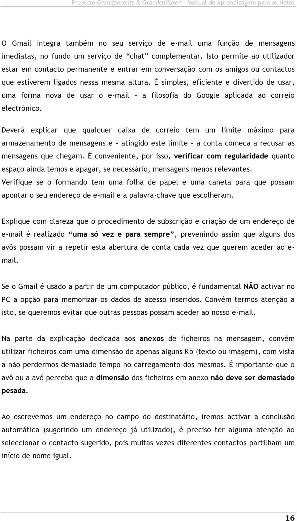 É simples, eficiente e divertido de usar, uma forma nova de usar o e-mail a filosofia do Google aplicada ao correio electrónico.