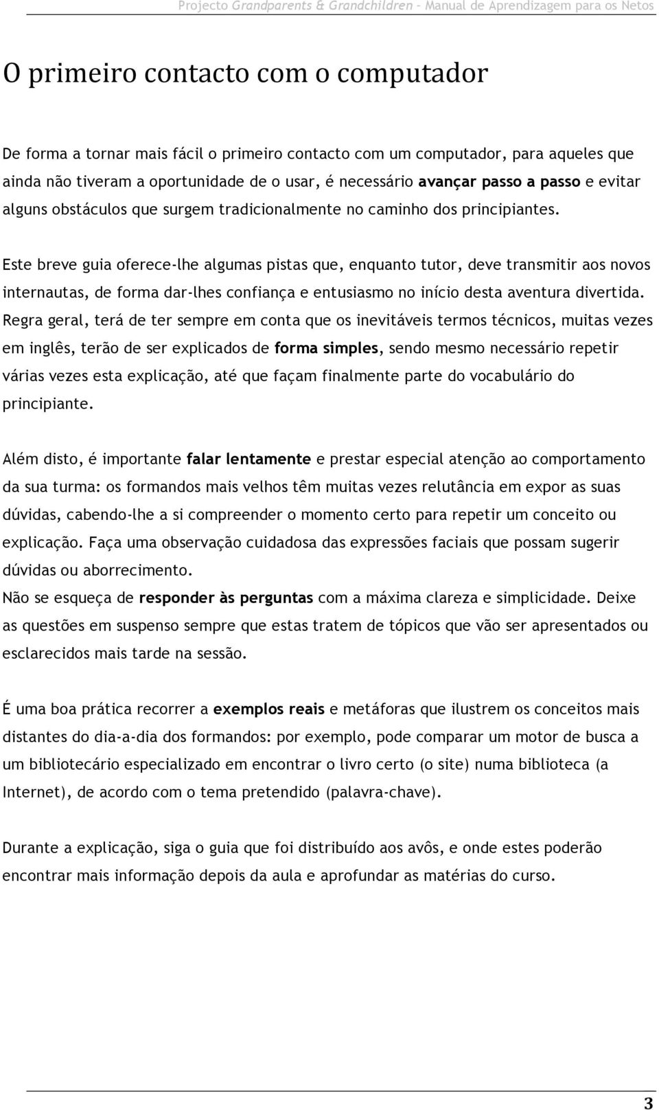 Este breve guia oferece-lhe algumas pistas que, enquanto tutor, deve transmitir aos novos internautas, de forma dar-lhes confiança e entusiasmo no início desta aventura divertida.