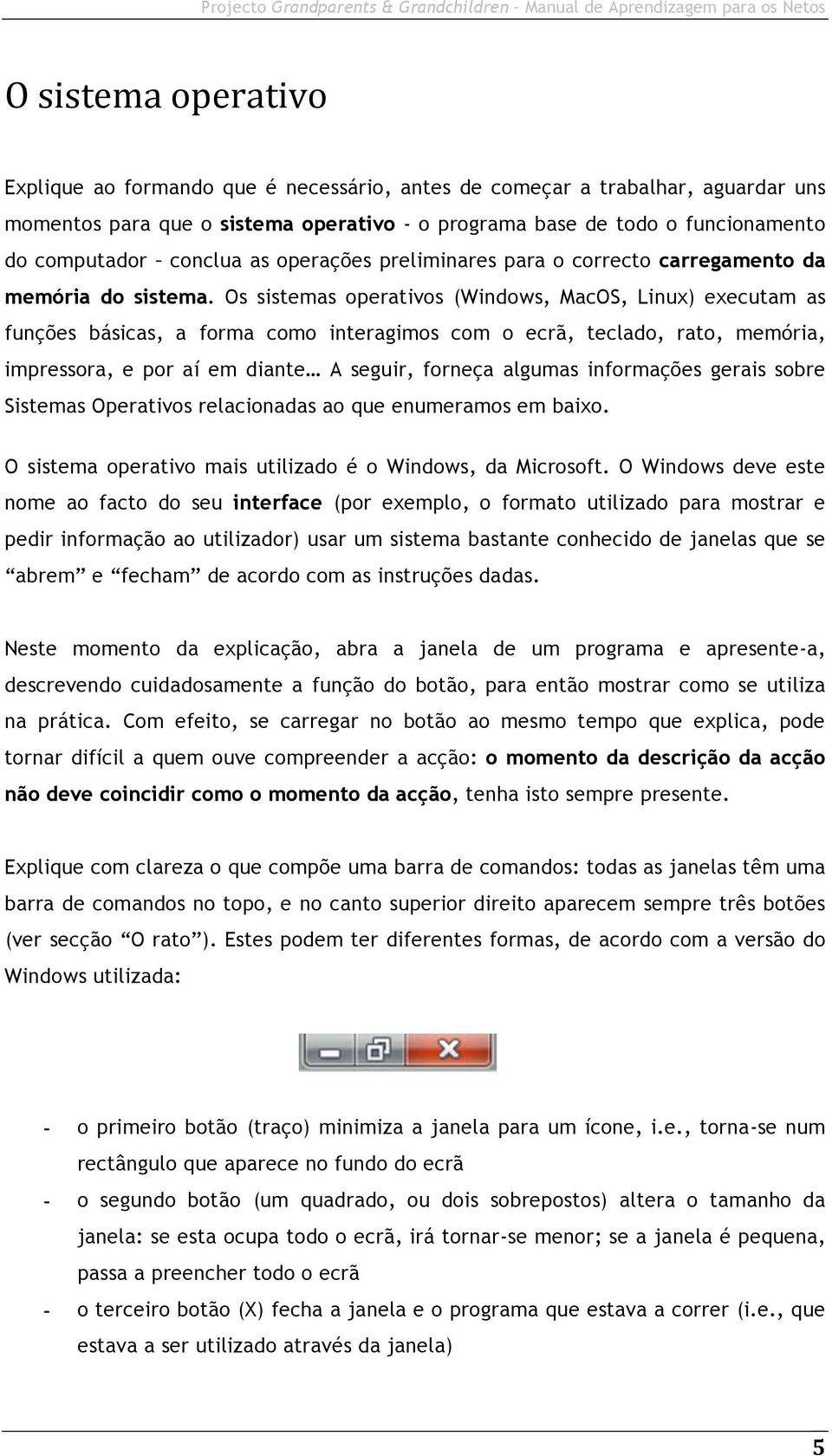 Os sistemas operativos (Windows, MacOS, Linux) executam as funções básicas, a forma como interagimos com o ecrã, teclado, rato, memória, impressora, e por aí em diante A seguir, forneça algumas