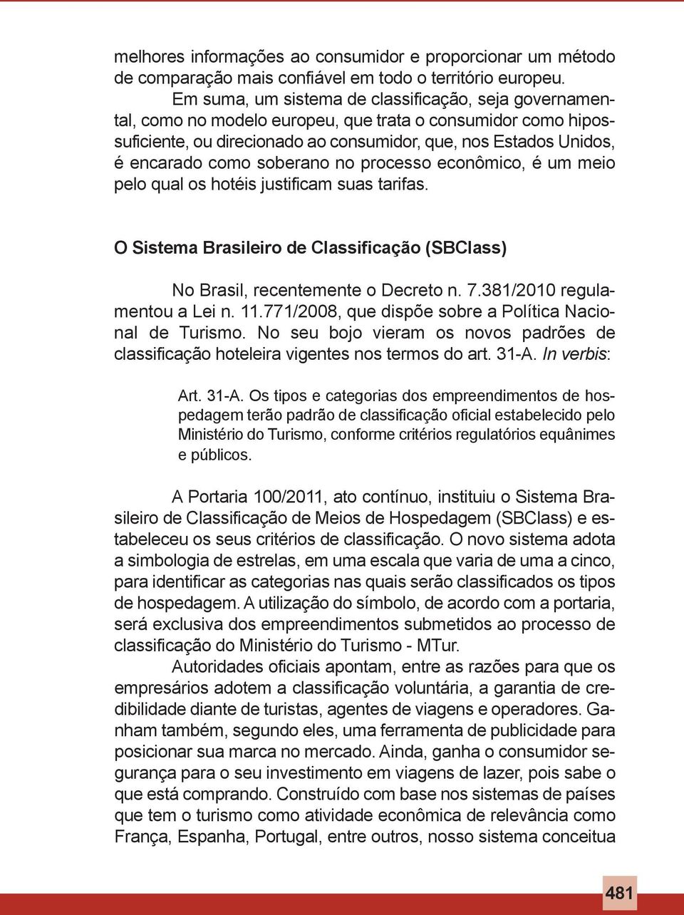 soberano no processo econômico, é um meio pelo qual os hotéis justificam suas tarifas. O Sistema Brasileiro de Classificação (SBClass) No Brasil, recentemente o Decreto n. 7.