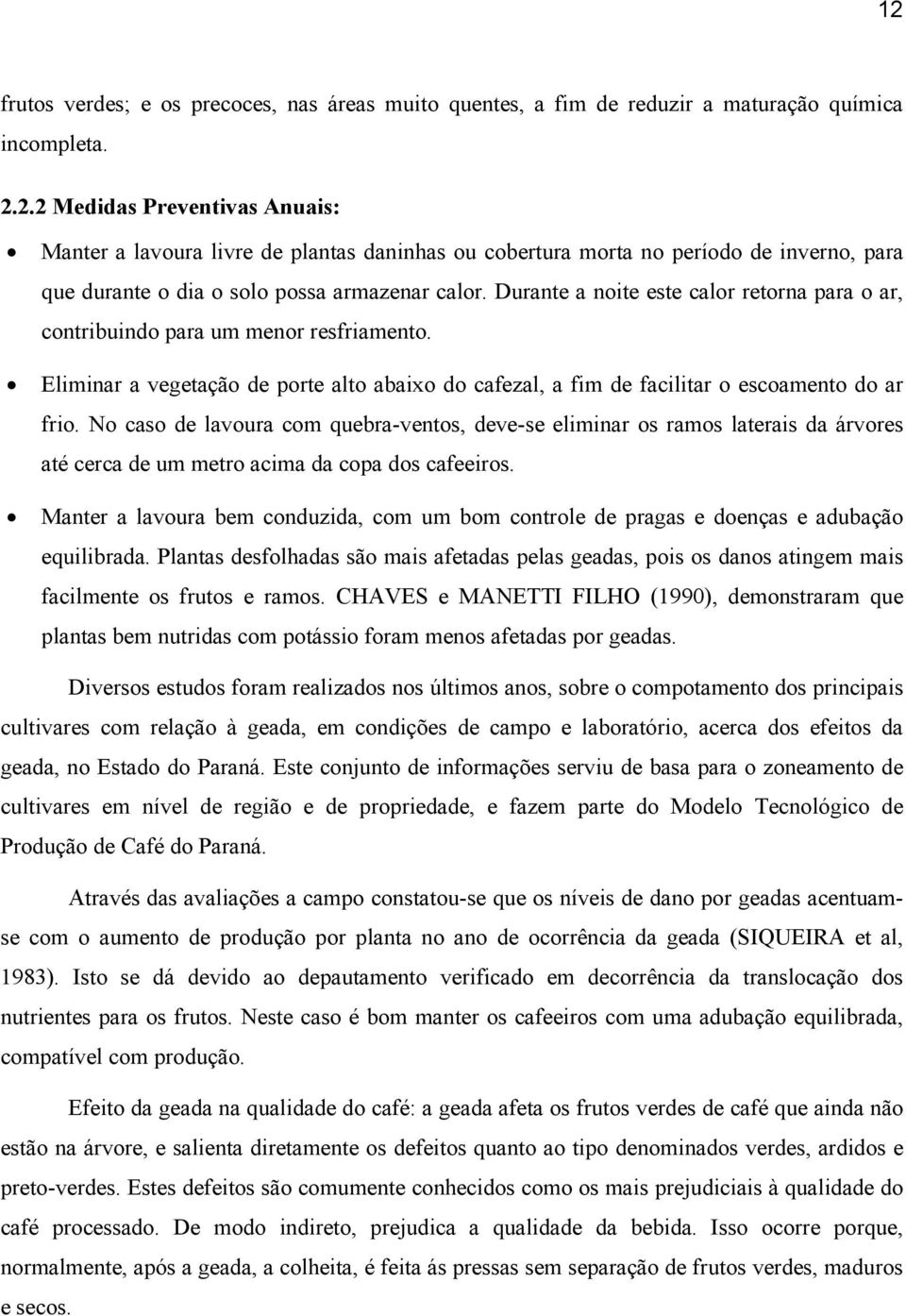 No caso de lavoura com quebra-ventos, deve-se eliminar os ramos laterais da árvores até cerca de um metro acima da copa dos cafeeiros.