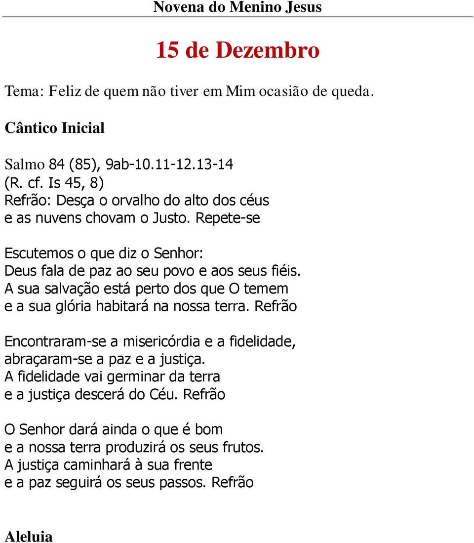 A sua salvação está perto dos que O temem e a sua glória habitará na nossa terra. Refrão Encontraram-se a misericórdia e a fidelidade, abraçaram-se a paz e a justiça.