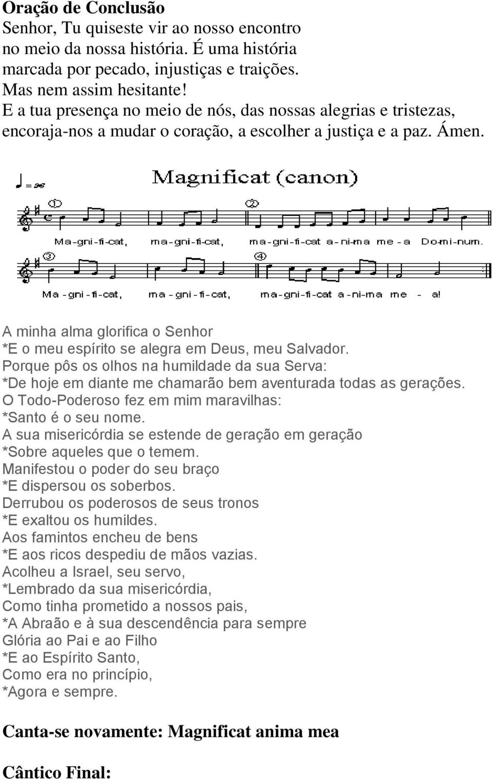 A minha alma glorifica o Senhor *E o meu espírito se alegra em Deus, meu Salvador. Porque pôs os olhos na humildade da sua Serva: *De hoje em diante me chamarão bem aventurada todas as gerações.