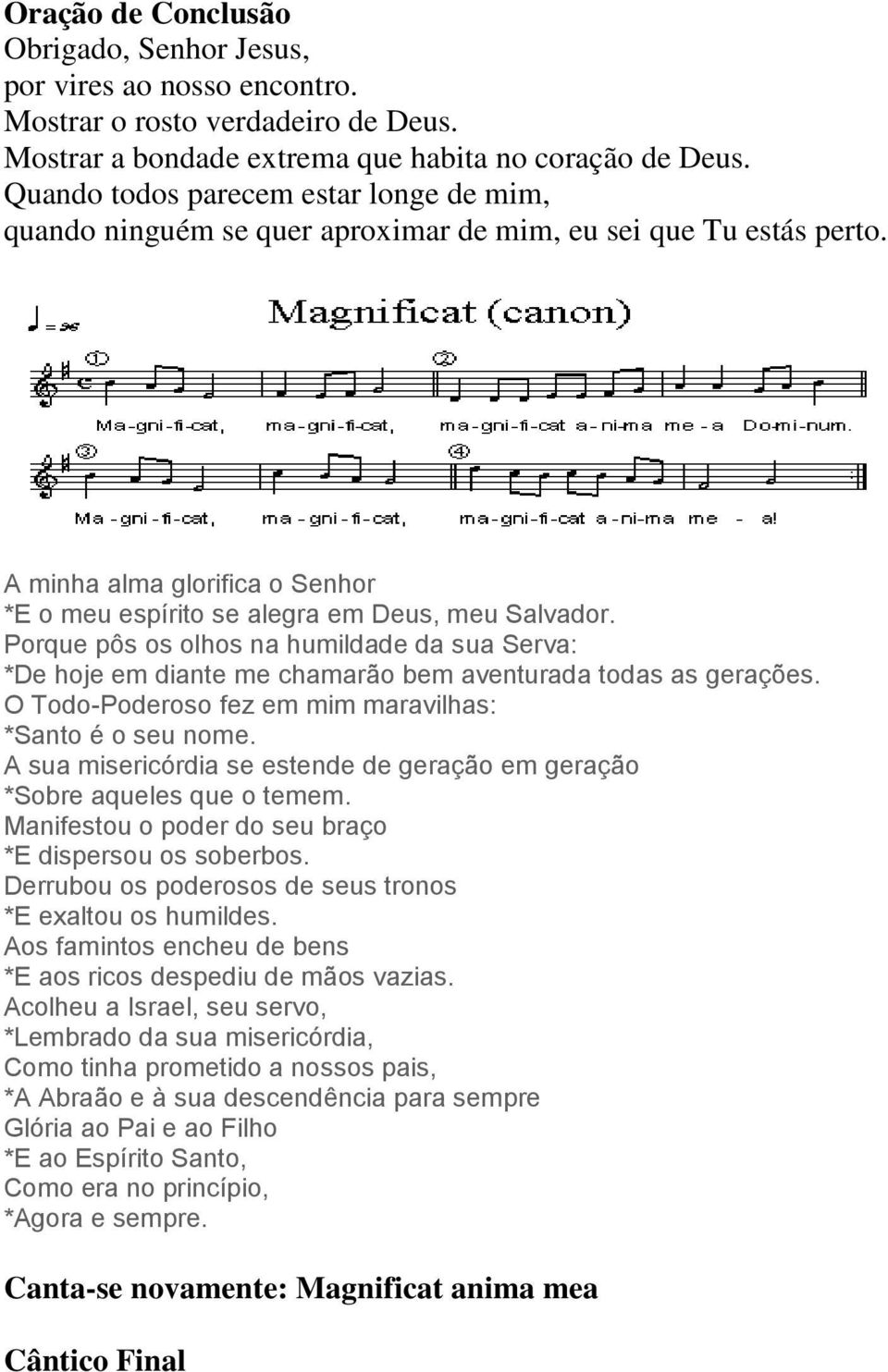 Porque pôs os olhos na humildade da sua Serva: *De hoje em diante me chamarão bem aventurada todas as gerações. O Todo-Poderoso fez em mim maravilhas: *Santo é o seu nome.