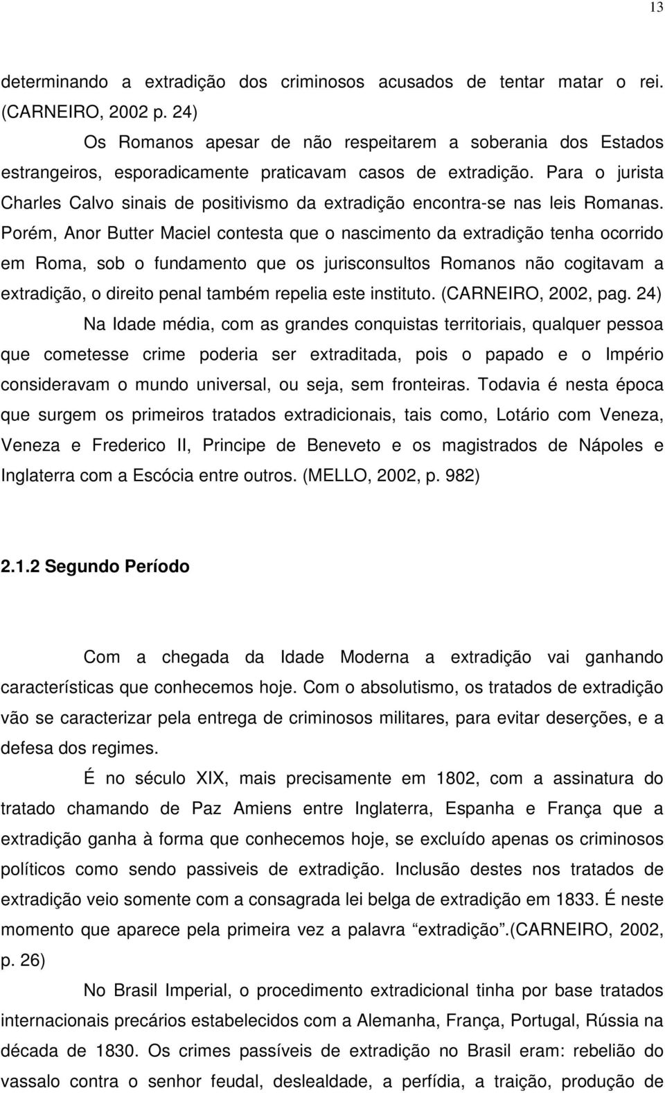 Para o jurista Charles Calvo sinais de positivismo da extradição encontra-se nas leis Romanas.