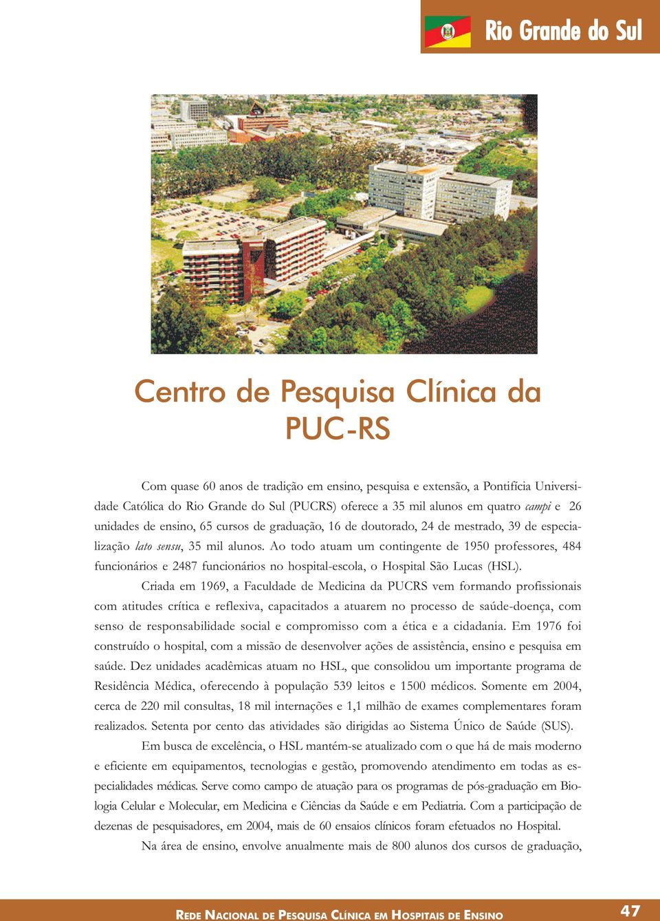 Ao todo atuam um contingente de 1950 professores, 484 funcionários e 2487 funcionários no hospital-escola, o Hospital São Lucas (HSL).