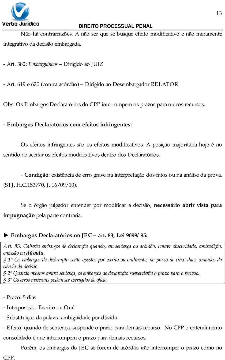 - Embargos Declaratórios com efeitos infringentes: Os efeitos infringentes são os efeitos modificativos.