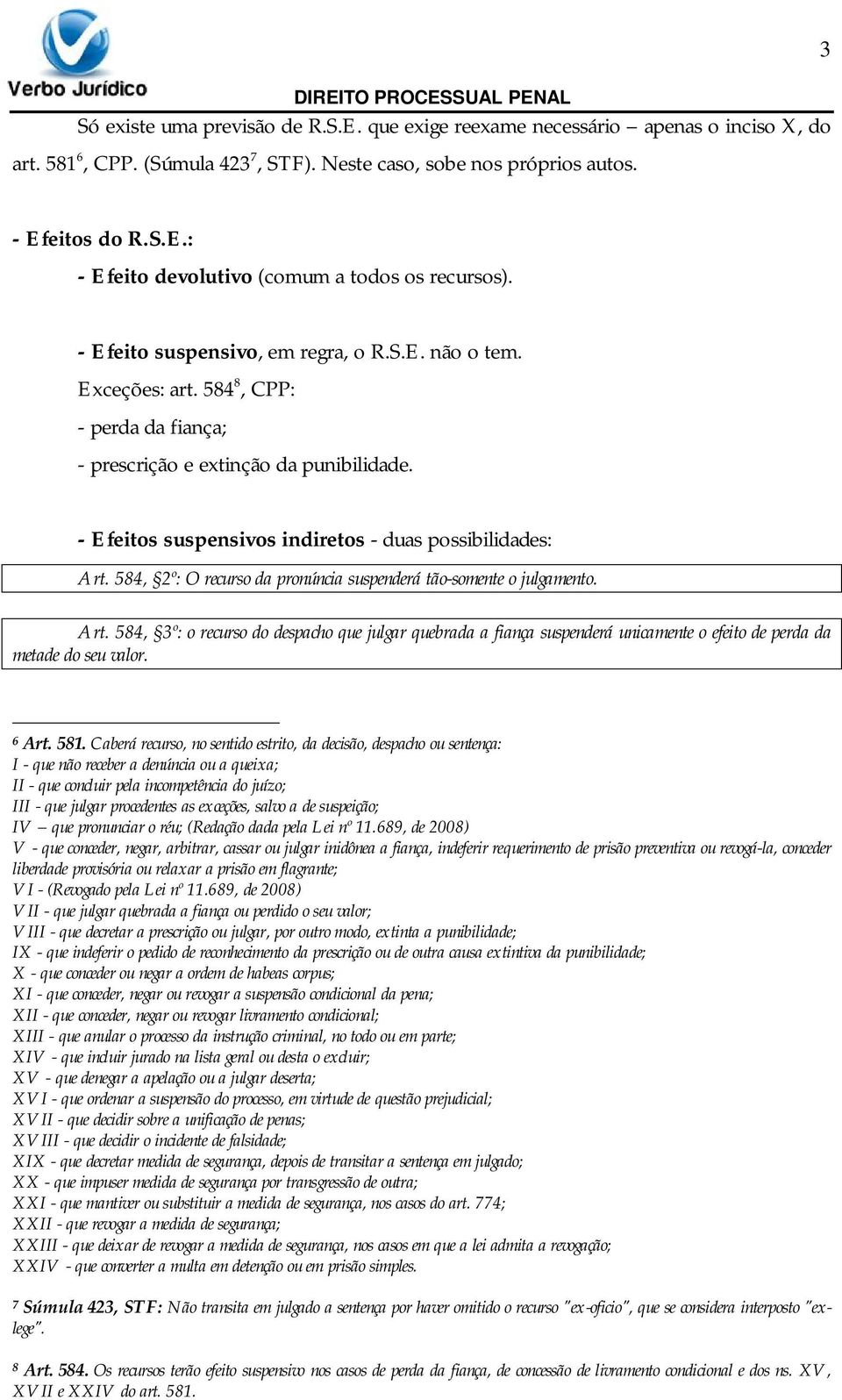 584, 2º: O recurso da pronúncia suspenderá tão-somente o julgamento. Art. 584, 3º: o recurso do despacho que julgar quebrada a fiança suspenderá unicamente o efeito de perda da metade do seu valor.