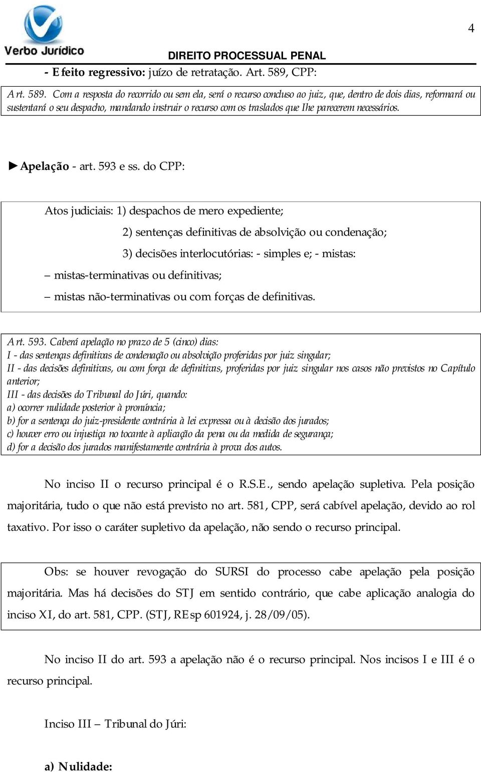 Com a resposta do recorrido ou sem ela, será o recurso concluso ao juiz, que, dentro de dois dias, reformará ou sustentará o seu despacho, mandando instruir o recurso com os traslados que Ihe