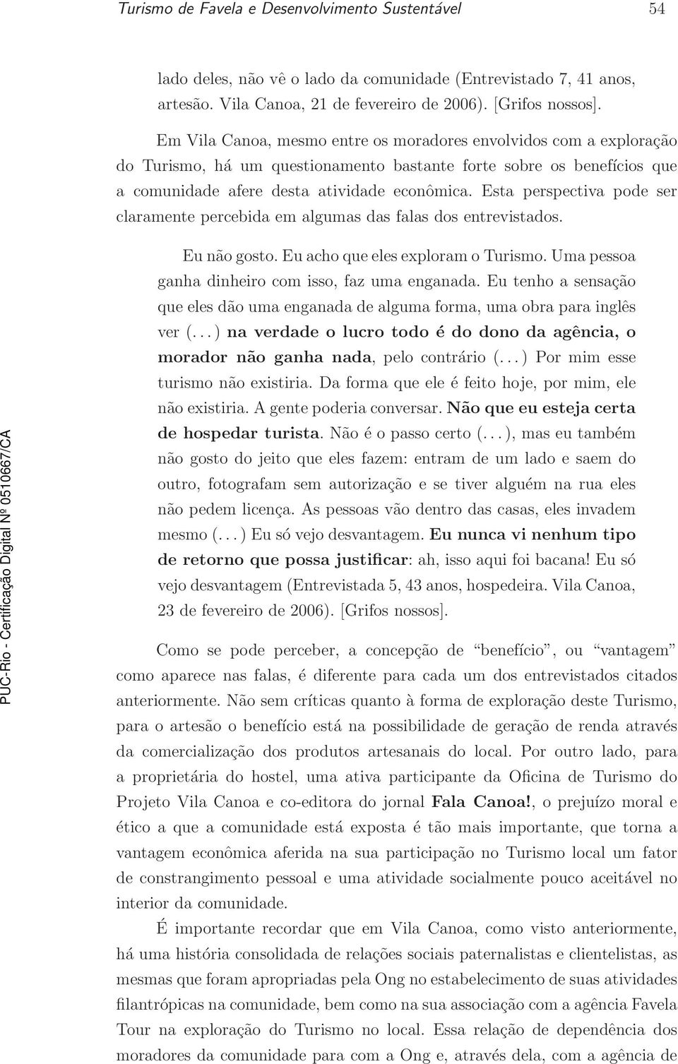 Esta perspectiva pode ser claramente percebida em algumas das falas dos entrevistados. Eu não gosto. Eu acho que eles exploram o Turismo. Uma pessoa ganha dinheiro com isso, faz uma enganada.