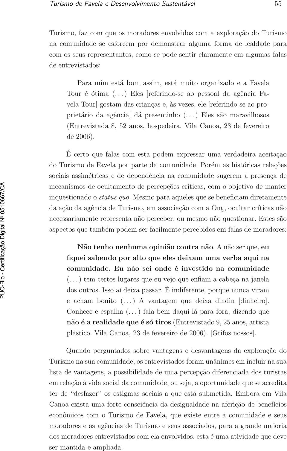 .. ) Eles [referindo-se ao pessoal da agência Favela Tour] gostam das crianças e, às vezes, ele [referindo-se ao proprietário da agência] dá presentinho (.