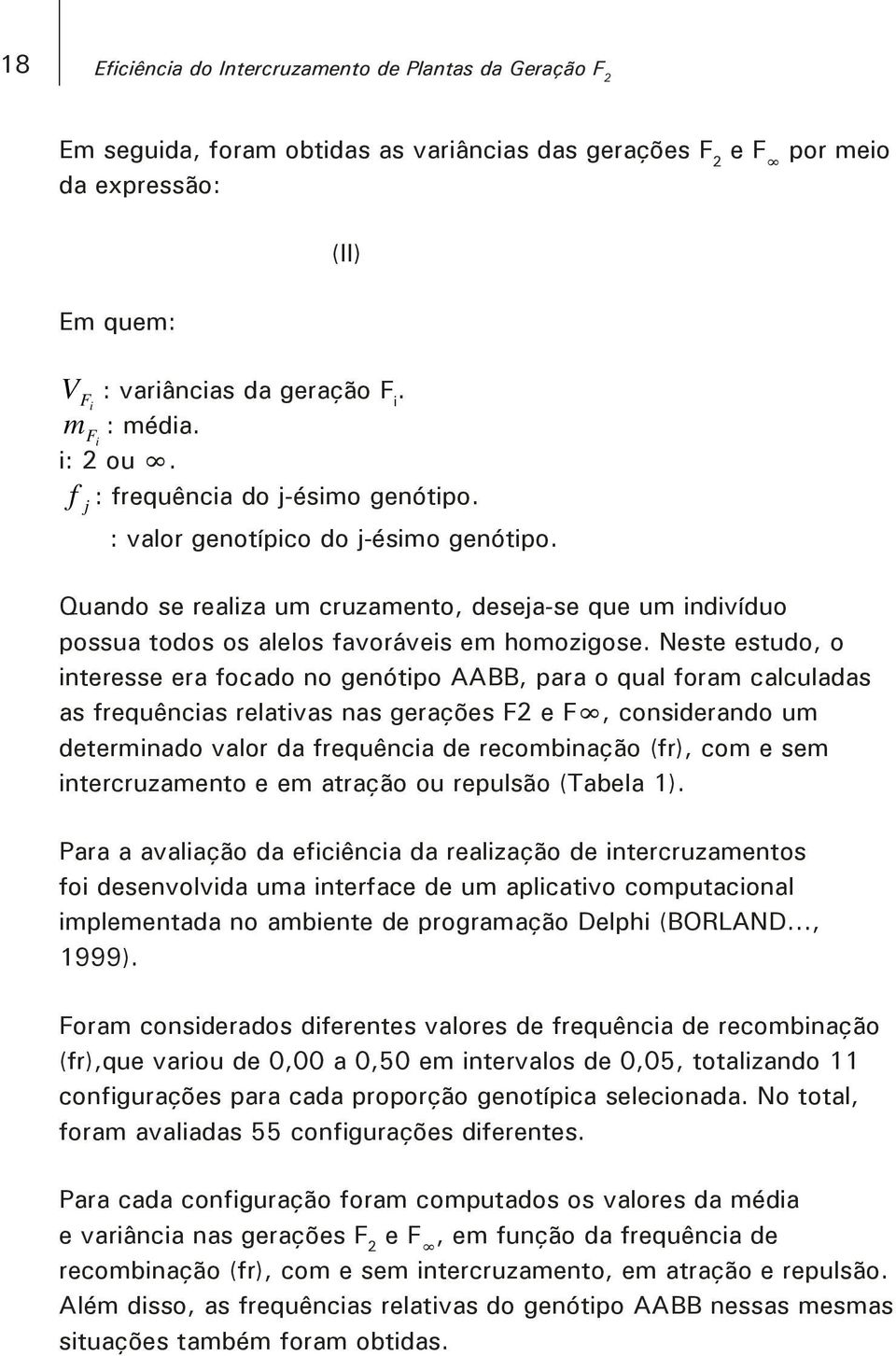 Quando se realiza um cruzamento, deseja-se que um indivíduo possua todos os alelos favoráveis em homozigose.