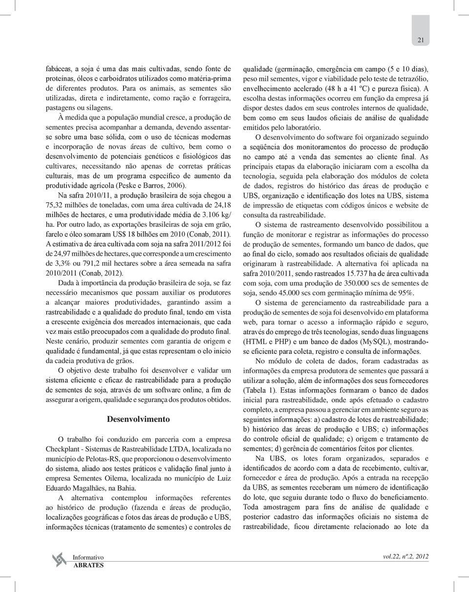 À medida que a população mundial cresce, a produção de sementes precisa acompanhar a demanda, devendo assentarse sobre uma base sólida, com o uso de técnicas modernas e incorporação de novas áreas de