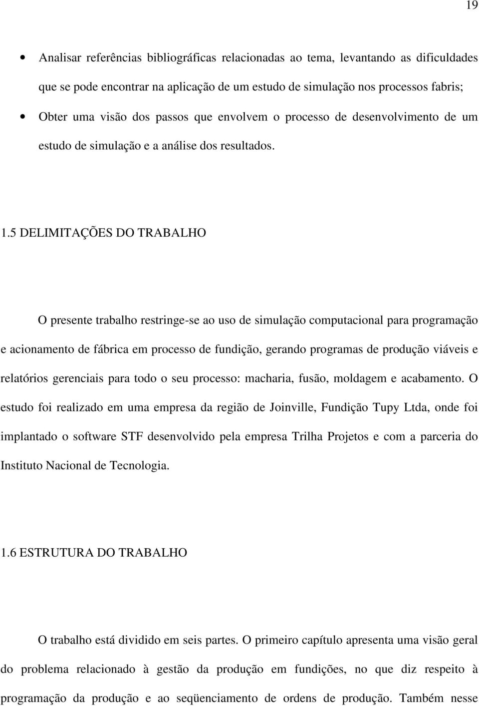 5 DELIMITAÇÕES DO TRABALHO O presente trabalho restringe-se ao uso de simulação computacional para programação e acionamento de fábrica em processo de fundição, gerando programas de produção viáveis