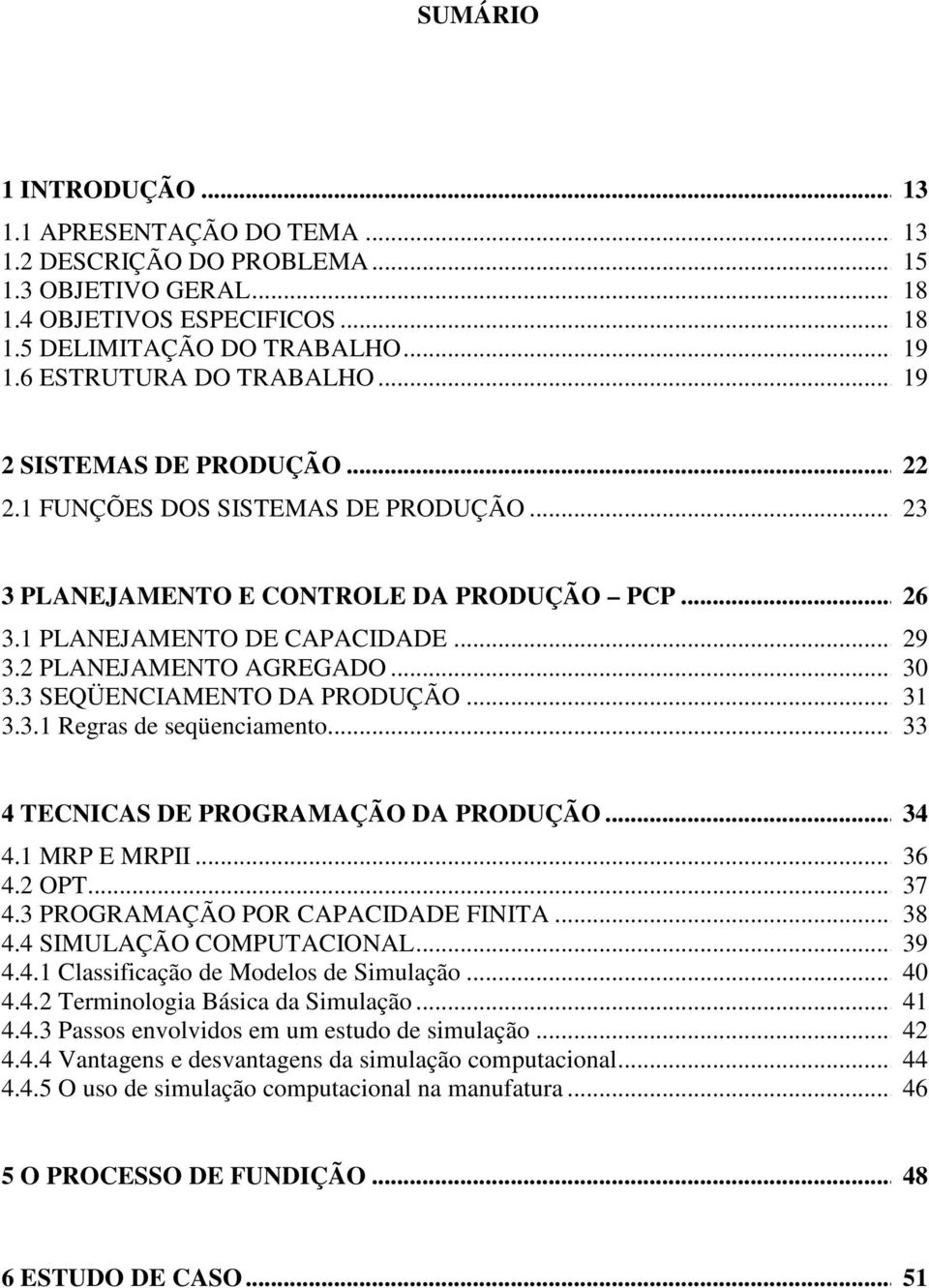 2 PLANEJAMENTO AGREGADO... 30 3.3 SEQÜENCIAMENTO DA PRODUÇÃO... 31 3.3.1 Regras de seqüenciamento... 33 4 TECNICAS DE PROGRAMAÇÃO DA PRODUÇÃO... 34 4.1 MRP E MRPII... 36 4.2 OPT... 37 4.