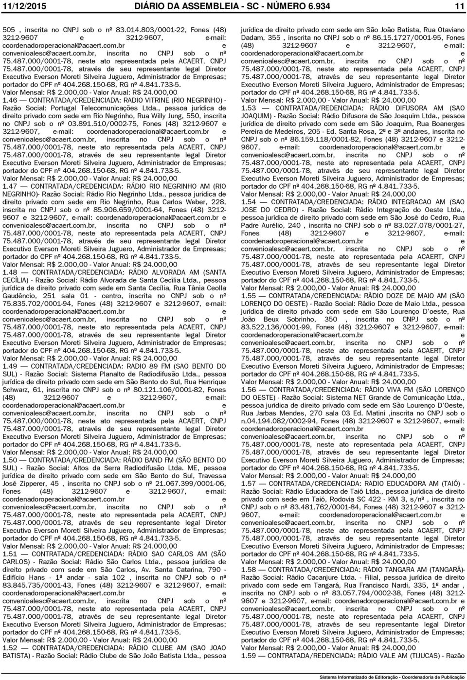 , pssoa jurídica d dirito privado com sd m Rio Ngrinho, Rua Willy Jung, 550, inscrita no CNPJ sob o nº 03.891.510/0002-75, Fons (48) 3212-9607 3212-9607, -mail: coordnadoropracional@acart.com.br Valor Mnsal: R$ 2.