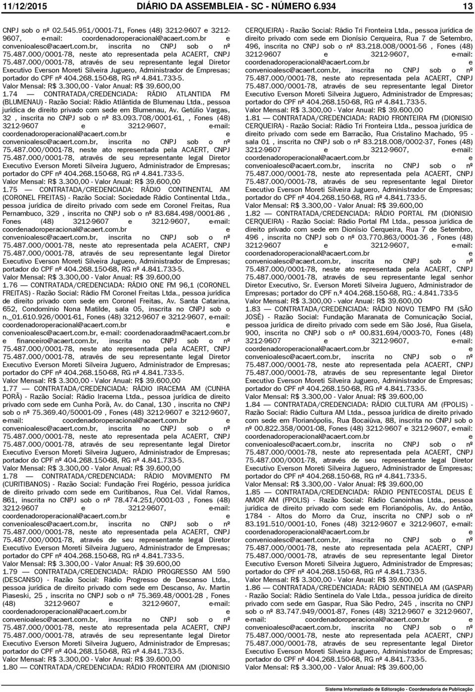 Gtúlio Vargas, 32, inscrita no CNPJ sob o nº 83.093.708/0001-61,, Fons (48) 3212-9607 3212-9607, -mail: coordnadoropracional@acart.com.br Valor Mnsal: R$ 3.300,00 - Valor Anual: R$ 39.600,00 1.