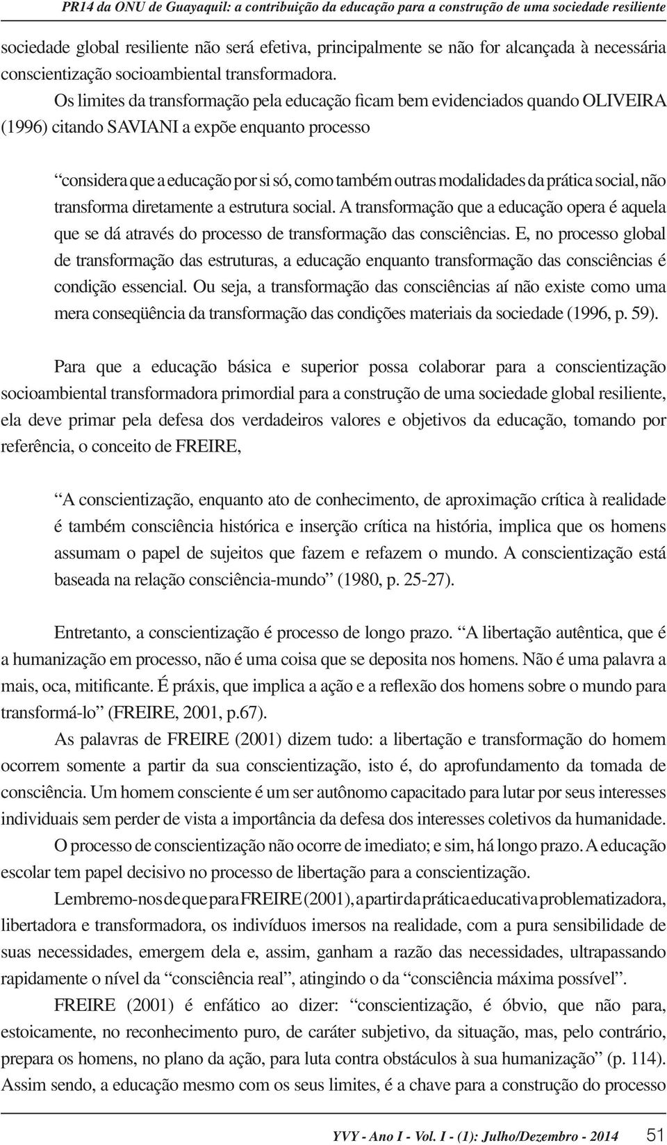 Os limites da transformação pela educação ficam bem evidenciados quando OLIVEIRA (1996) citando SAVIANI a expõe enquanto processo considera que a educação por si só, como também outras modalidades da