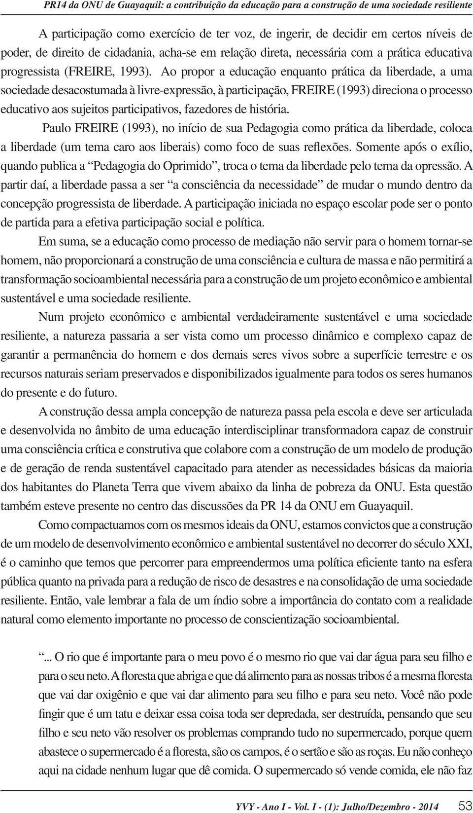 Ao propor a educação enquanto prática da liberdade, a uma sociedade desacostumada à livre-expressão, à participação, FREIRE (1993) direciona o processo educativo aos sujeitos participativos,