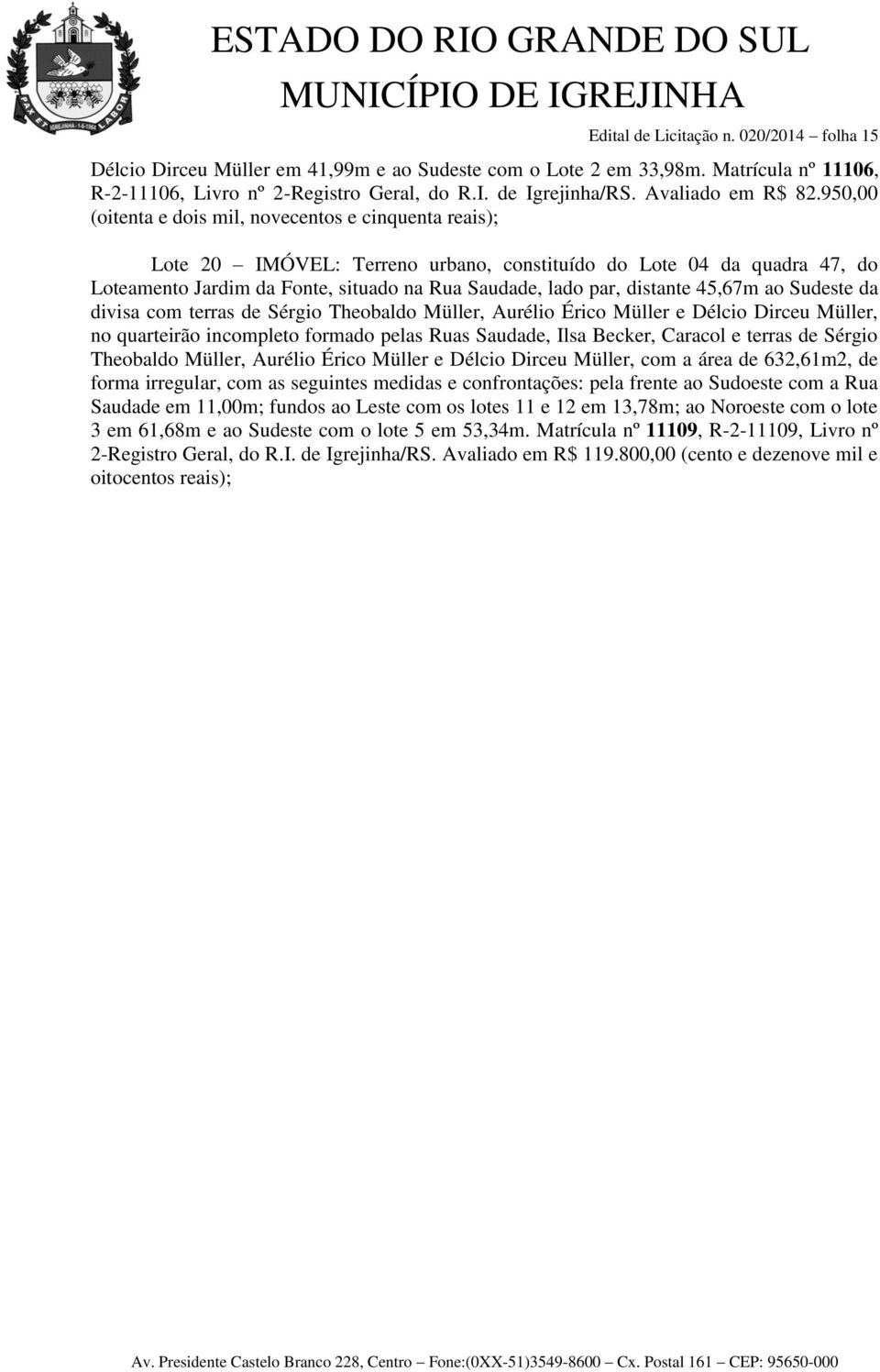 950,00 (oitenta e dois mil, novecentos e cinquenta reais); Lote 20 IMÓVEL: Terreno urbano, constituído do Lote 04 da quadra 47, do Loteamento Jardim da Fonte, situado na Rua Saudade, lado par,
