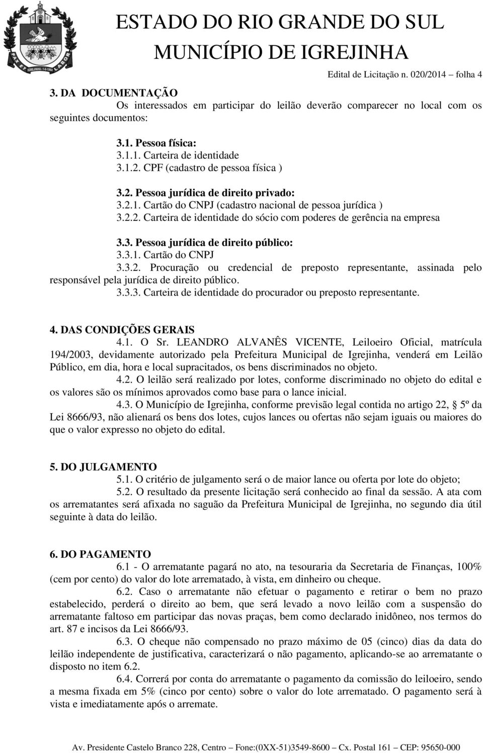 3. Pessoa jurídica de direito público: 3.3.1. Cartão do CNPJ 3.3.2. Procuração ou credencial de preposto representante, assinada pelo responsável pela jurídica de direito público. 3.3.3. Carteira de identidade do procurador ou preposto representante.