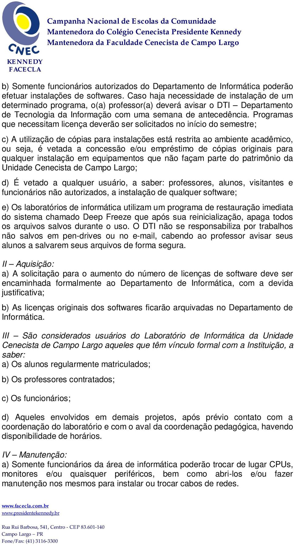 Programas que necessitam licença deverão ser solicitados no início do semestre; c) A utilização de cópias para instalações está restrita ao ambiente acadêmico, ou seja, é vetada a concessão e/ou