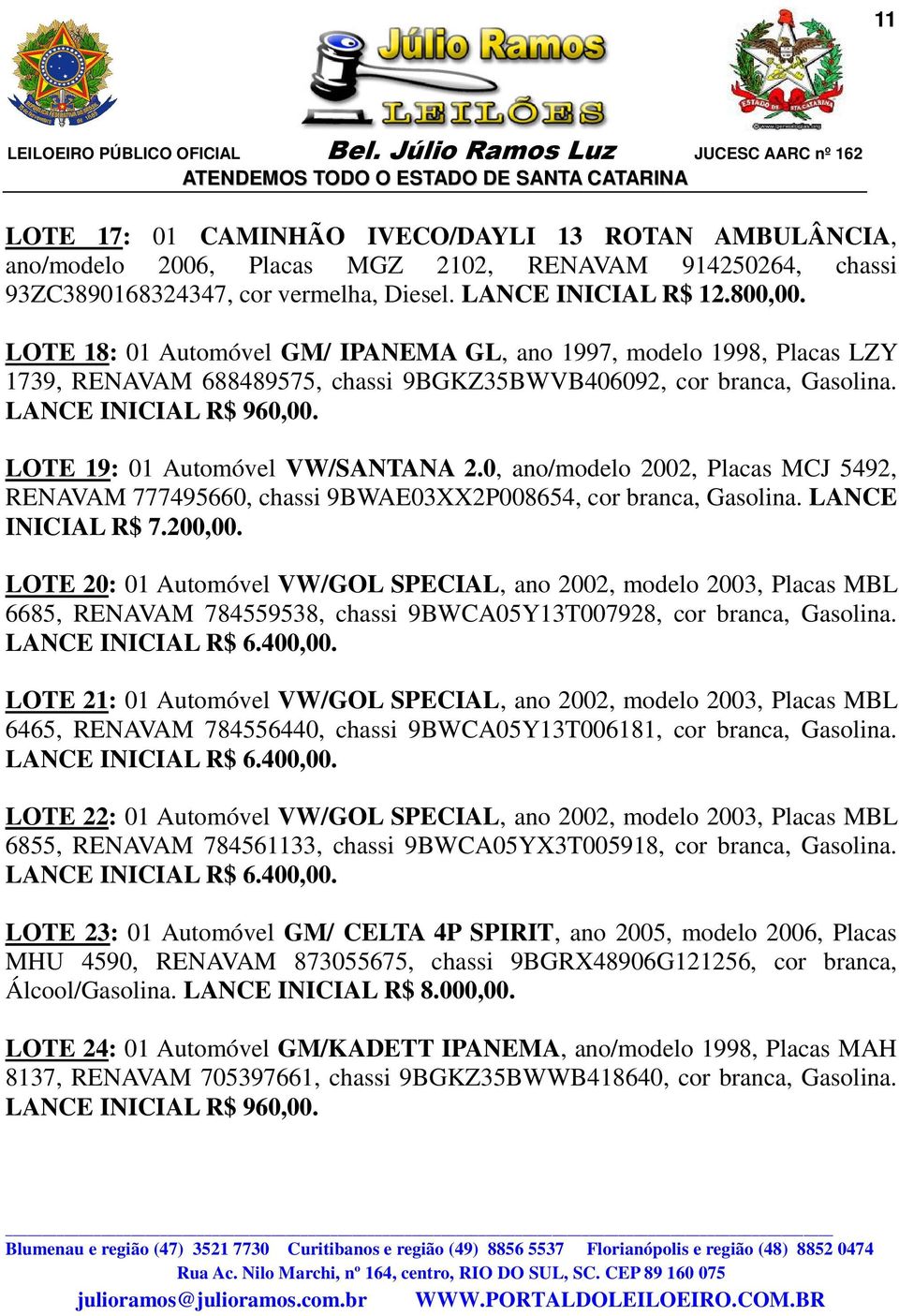 LOTE 19: 01 Automóvel VW/SANTANA 2.0, ano/modelo 2002, Placas MCJ 5492, RENAVAM 777495660, chassi 9BWAE03XX2P008654, cor branca, Gasolina. LANCE INICIAL R$ 7.200,00.