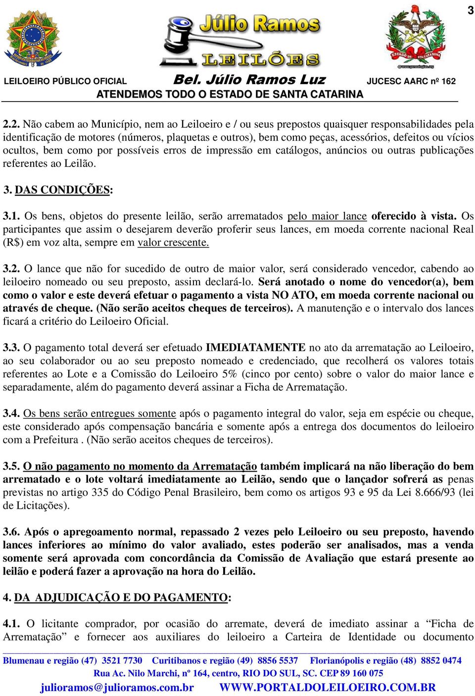 Os bens, objetos do presente leilão, serão arrematados pelo maior lance oferecido à vista.