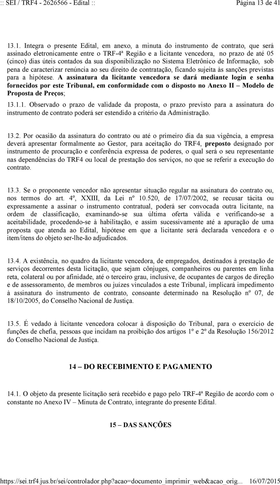 13.1. Integra o presente Edital, em anexo, a minuta do instrumento de contrato, que será assinado eletronicamente entre o TRF-4ª Região e a licitante vencedora, no prazo de até 05 (cinco) dias úteis