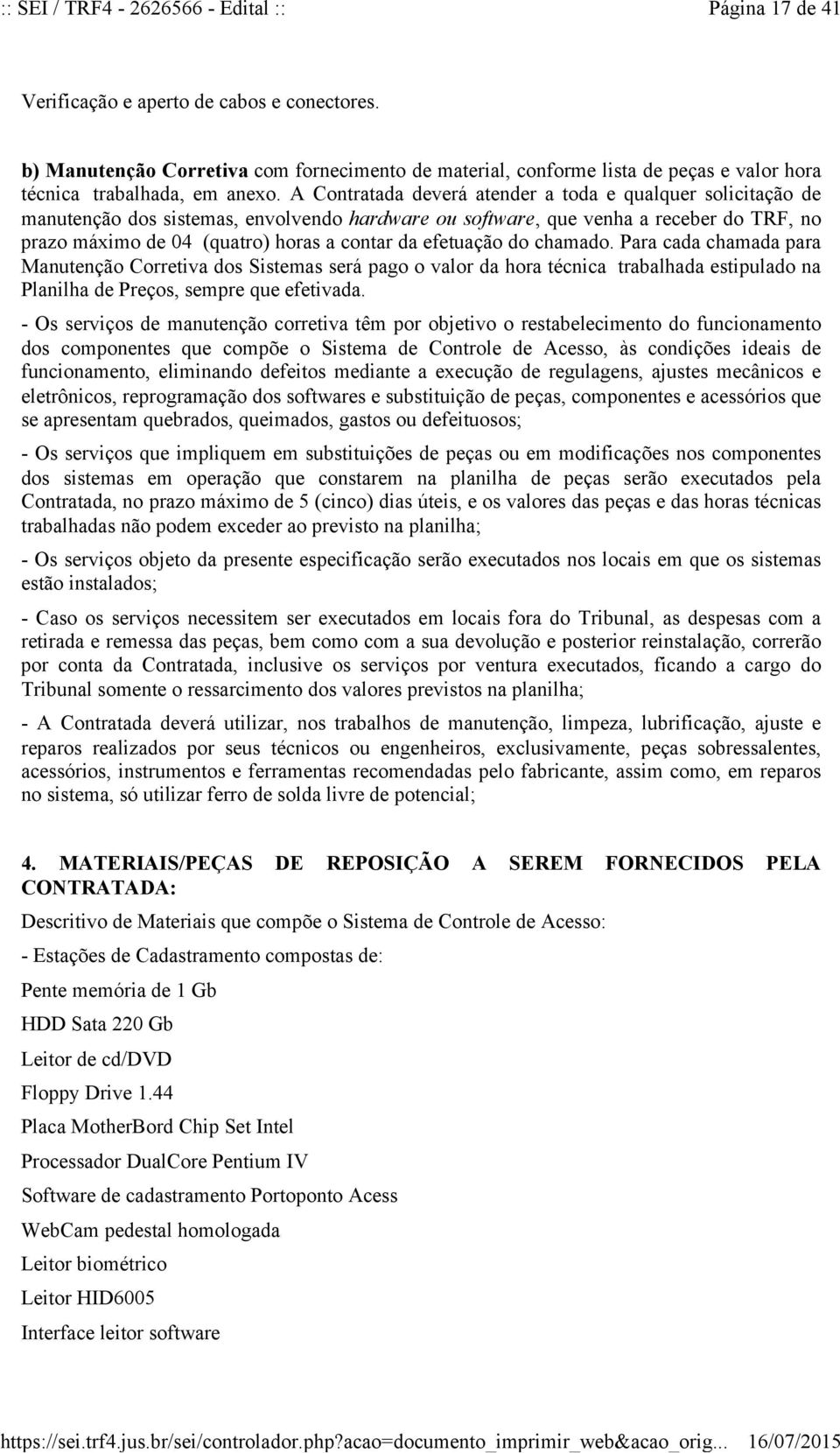 A Contratada deverá atender a toda e qualquer solicitação de manutenção dos sistemas, envolvendo hardware ou software, que venha a receber do TRF, no prazo máximo de 04 (quatro) horas a contar da