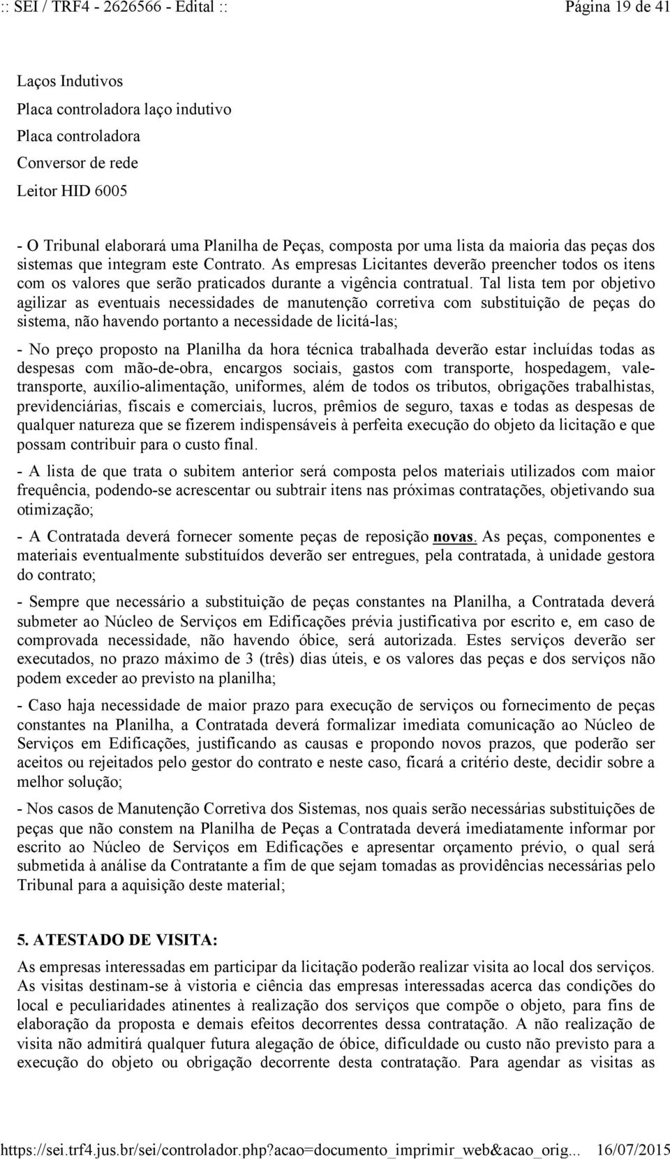 As empresas Licitantes deverão preencher todos os itens com os valores que serão praticados durante a vigência contratual.