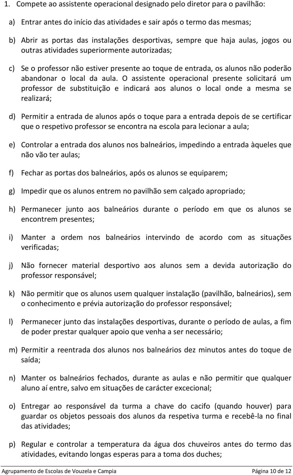 O assistente operacional presente solicitará um professor de substituição e indicará aos alunos o local onde a mesma se realizará; d) Permitir a entrada de alunos após o toque para a entrada depois