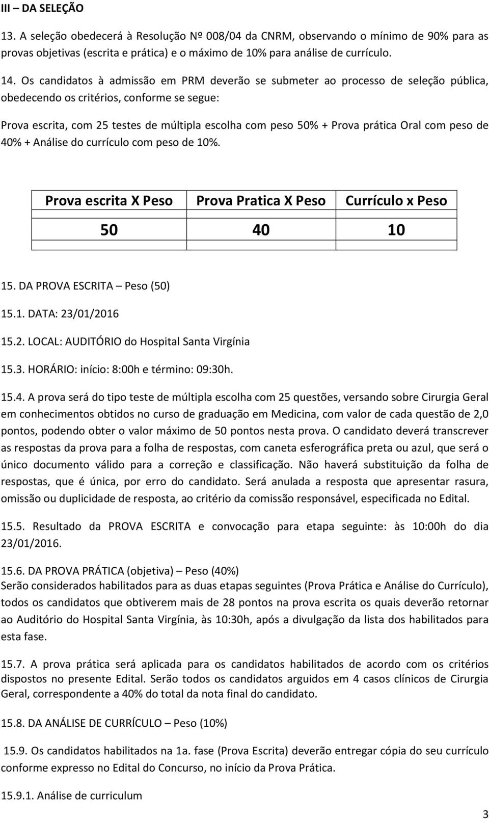 prática Oral com peso de 40% + Análise do currículo com peso de 10%. Prova escrita X Peso Prova Pratica X Peso Currículo x Peso 50 40 10 15. DA PROVA ESCRITA Peso (50) 15.1. DATA: 23