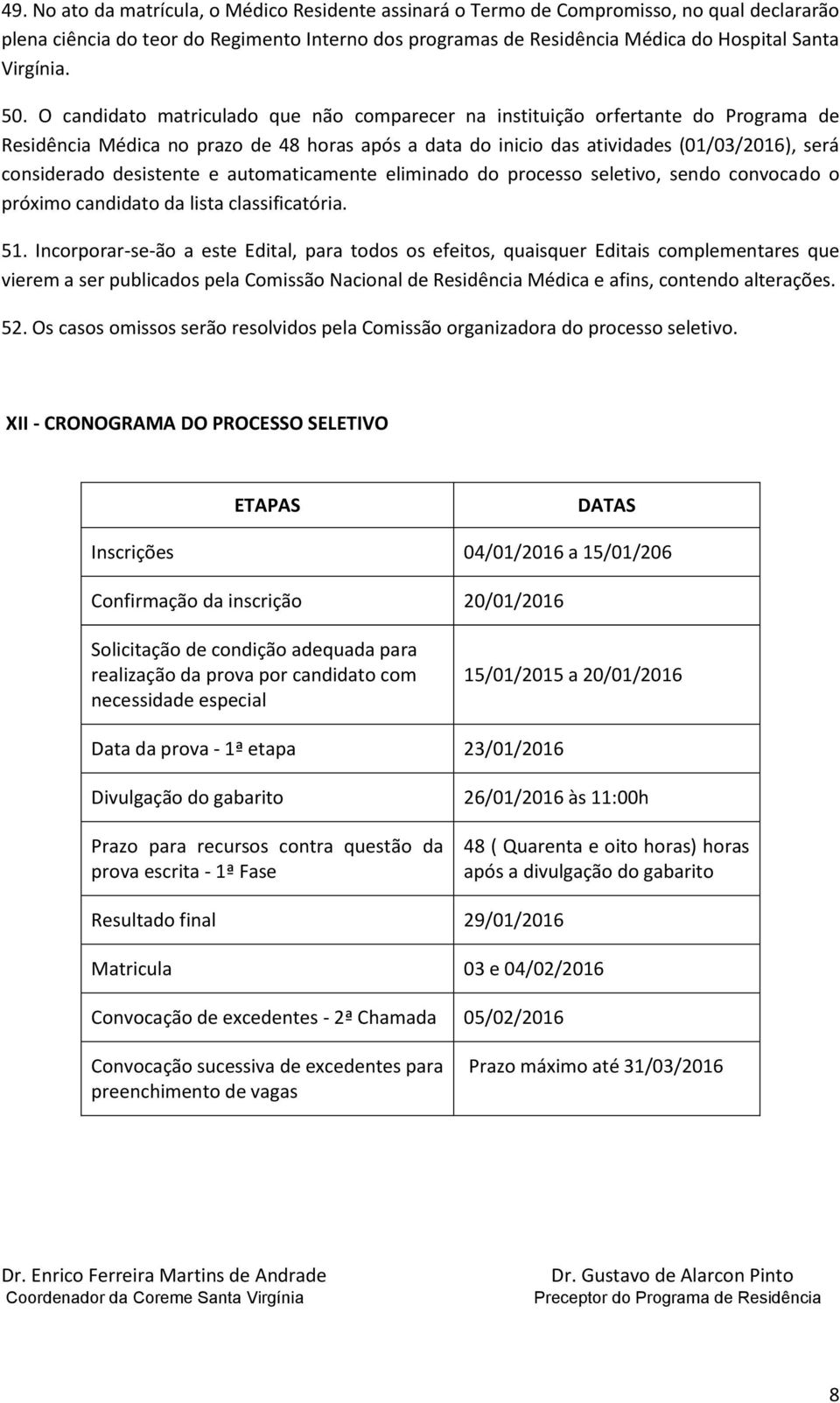 O candidato matriculado que não comparecer na instituição orfertante do Programa de Residência Médica no prazo de 48 horas após a data do inicio das atividades (01/03/2016), será considerado