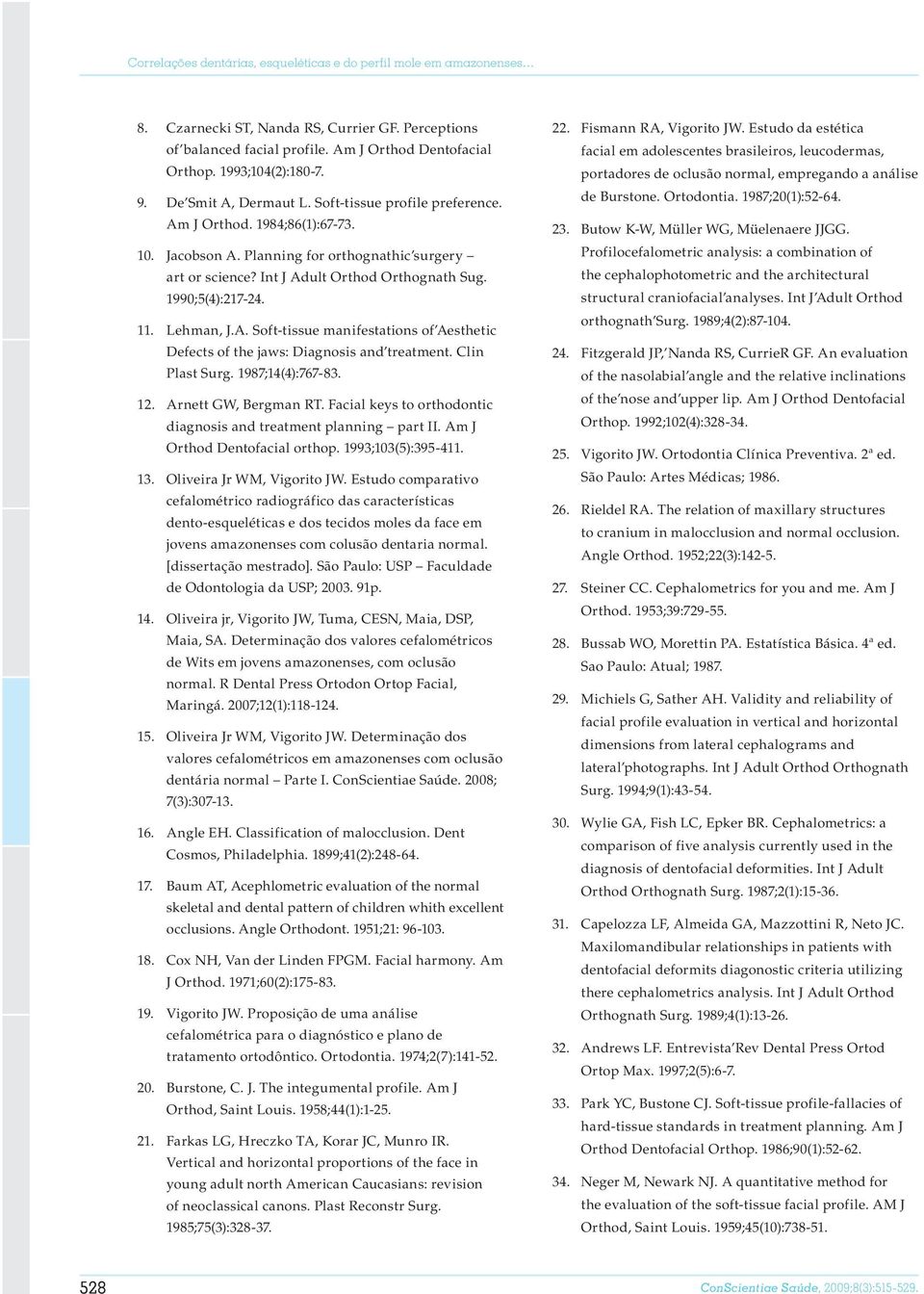 Planning for orthognathic surgery art or science? Int J Adult Orthod Orthognath Sug. 1990;5(4):17-4. 11. Lehman, J.A. Soft-tissue manifestations of Aesthetic Defects of the jaws: Diagnosis and treatment.