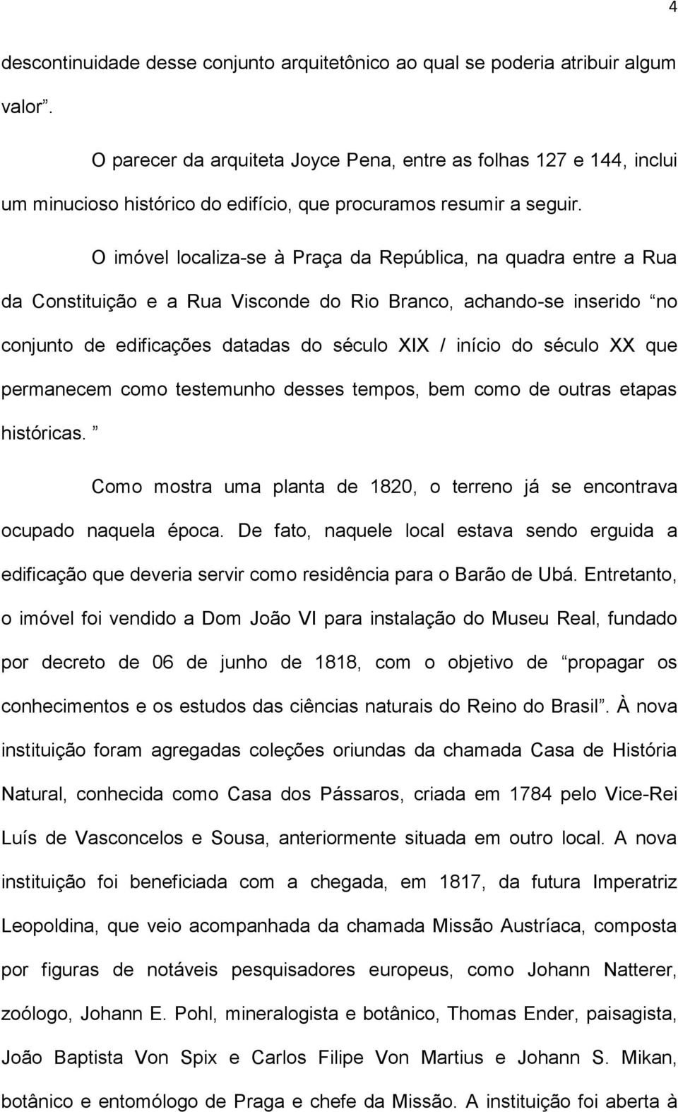 O imóvel localiza-se à Praça da República, na quadra entre a Rua da Constituição e a Rua Visconde do Rio Branco, achando-se inserido no conjunto de edificações datadas do século XIX / início do