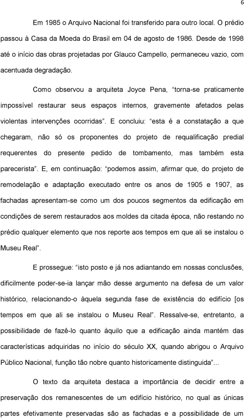 Como observou a arquiteta Joyce Pena, torna-se praticamente impossível restaurar seus espaços internos, gravemente afetados pelas violentas intervenções ocorridas.