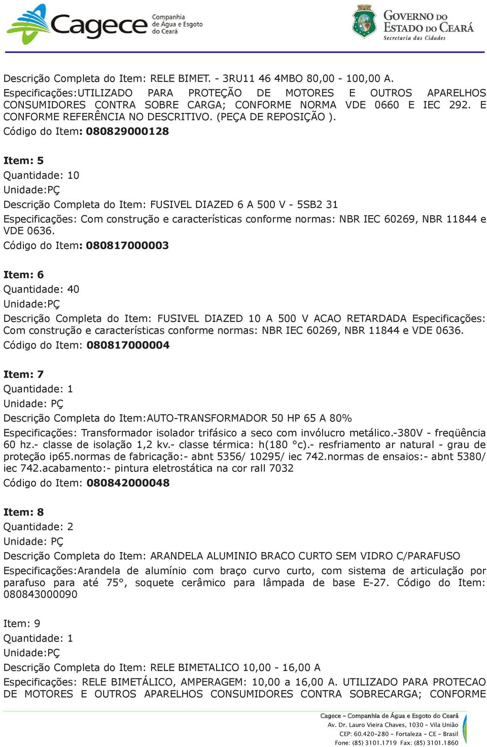 Código do Item: 080829000128 Item: 5 0 Descrição Completa do Item: FUSIVEL DIAZED 6 A 500 V - 5SB2 31 Especificações: Com construção e características conforme normas: NBR IEC 60269, NBR 11844 e VDE