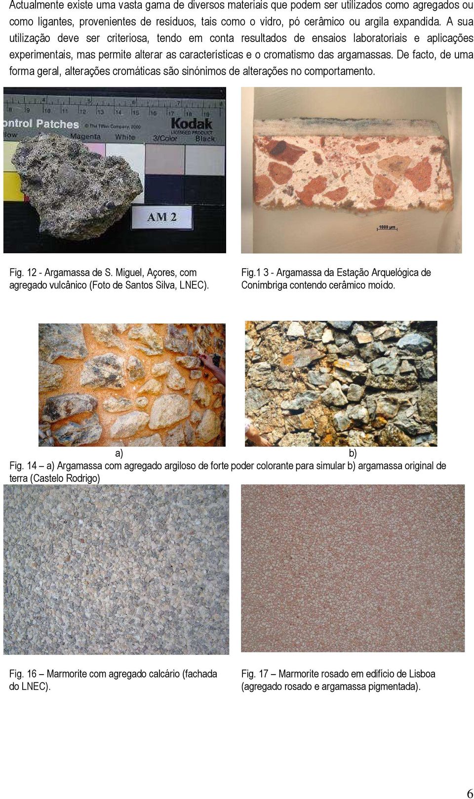 De facto, de uma forma geral, alterações cromáticas são sinónimos de alterações no comportamento. Fig. 12 - Argamassa de S. Miguel, Açores, com agregado vulcânico (Foto de Santos Silva, LNEC). Fig.1 3 - Argamassa da Estação Arquelógica de Conímbriga contendo cerâmico moído.
