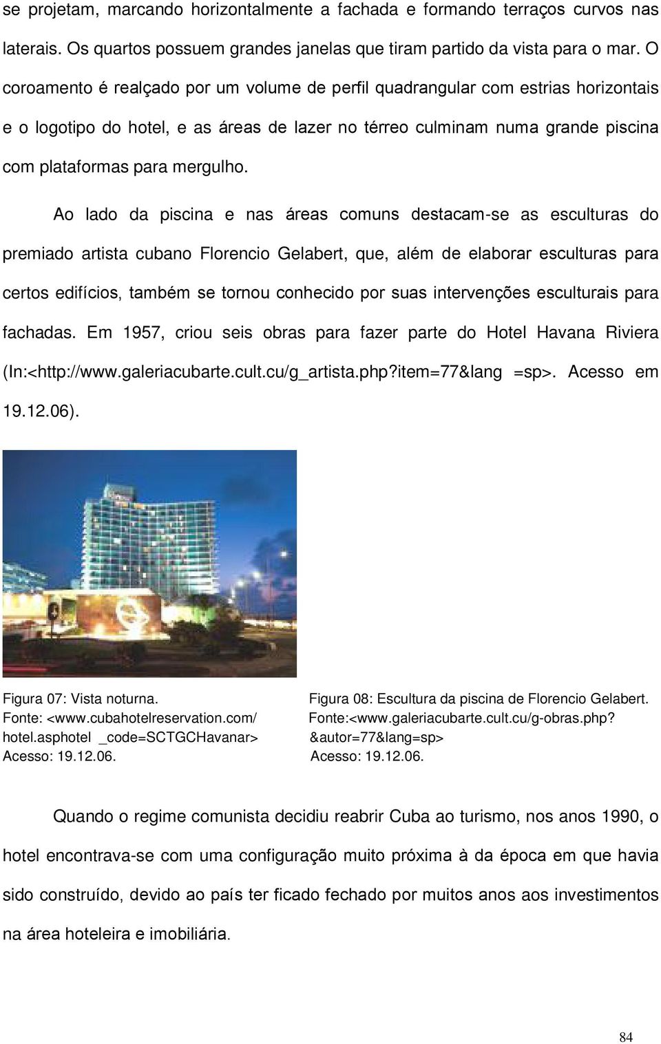 Ao lado da piscina e nas áreas comuns destacam-se as esculturas do premiado artista cubano Florencio Gelabert, que, além de elaborar esculturas para certos edifícios, também se tornou conhecido por