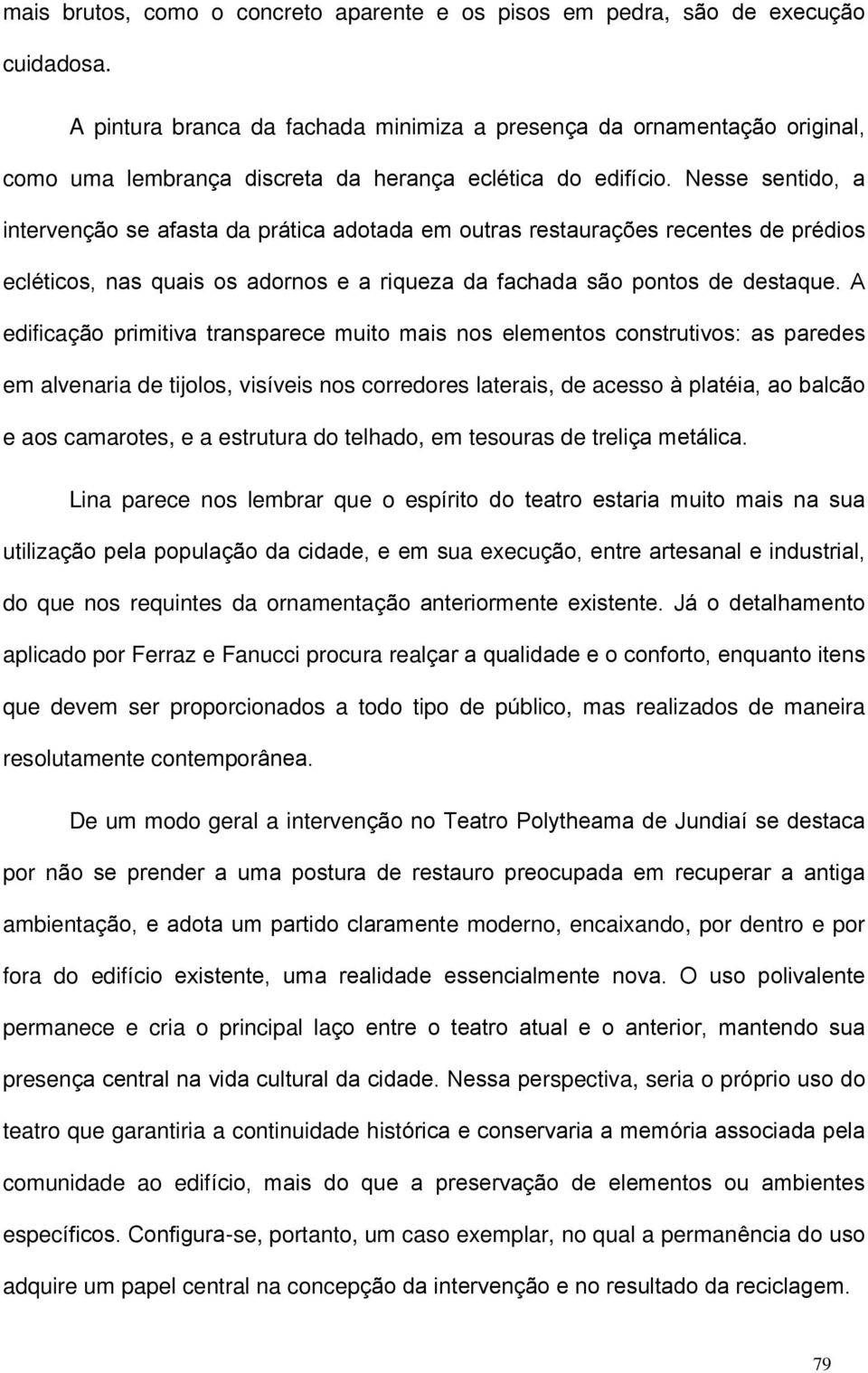 Nesse sentido, a intervenção se afasta da prática adotada em outras restaurações recentes de prédios ecléticos, nas quais os adornos e a riqueza da fachada são pontos de destaque.