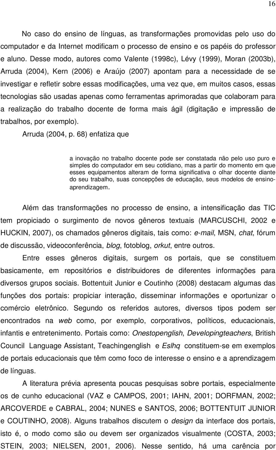 vez que, em muitos casos, essas tecnologias são usadas apenas como ferramentas aprimoradas que colaboram para a realização do trabalho docente de forma mais ágil (digitação e impressão de trabalhos,