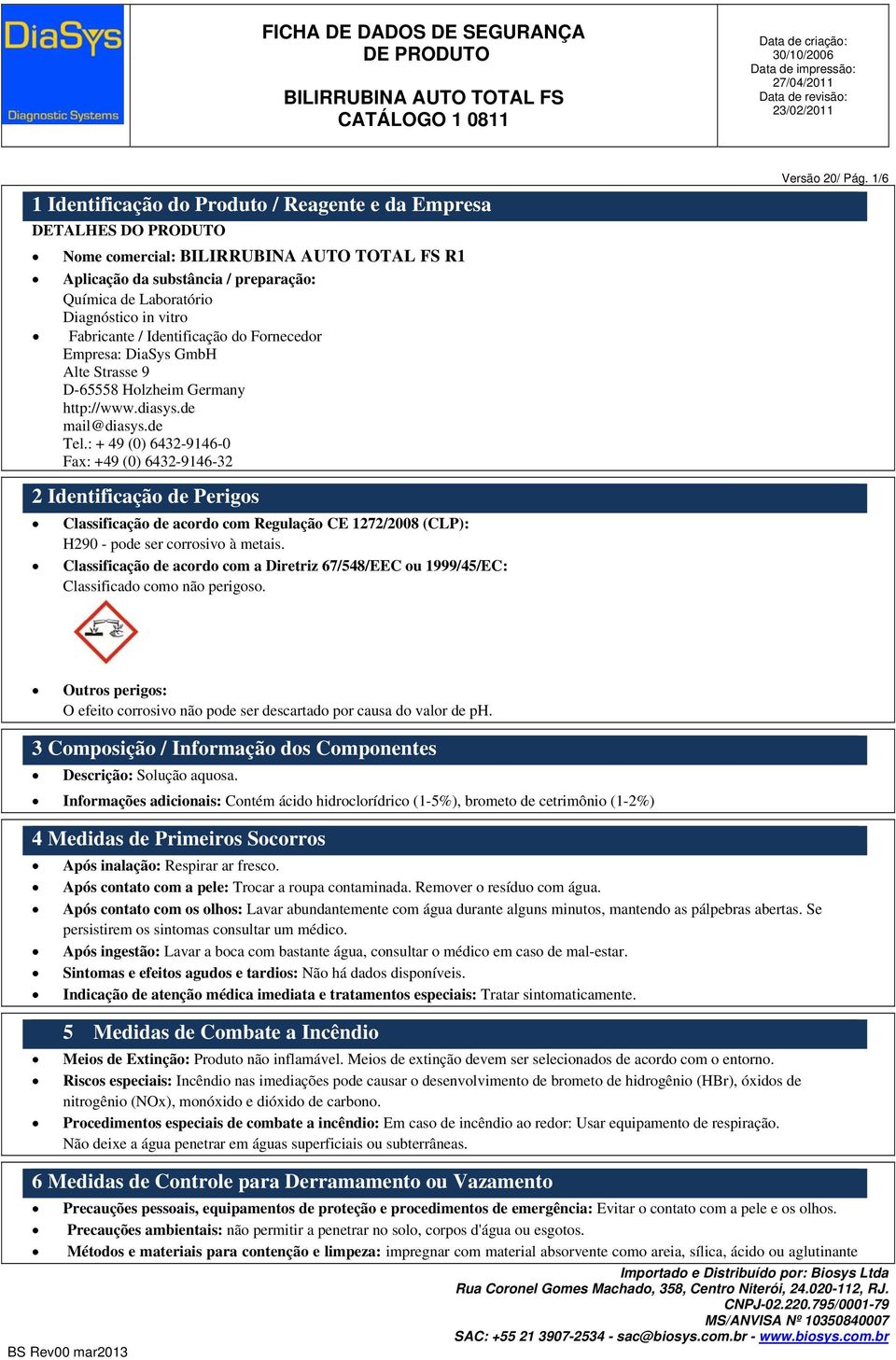 1/6 2 Identificação de Perigos Classificação de acordo com Regulação CE 1272/2008 (CLP): H290 - pode ser corrosivo à metais.