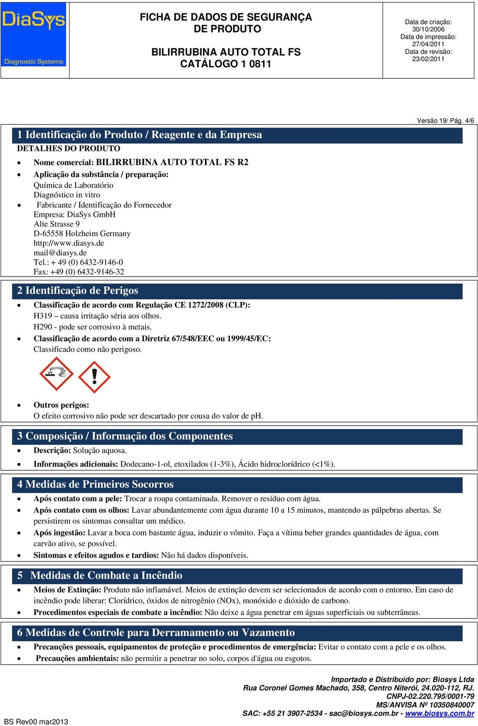 4/6 2 Identificação de Perigos Classificação de acordo com Regulação CE 1272/2008 (CLP): H319 causa irritação séria aos olhos. H290 - pode ser corrosivo à metais.